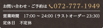 お問い合わせ・ご予約は　072-777-1949営業時間：17:00～24:00 （ラストオーダー　23:30)定休日：不定休