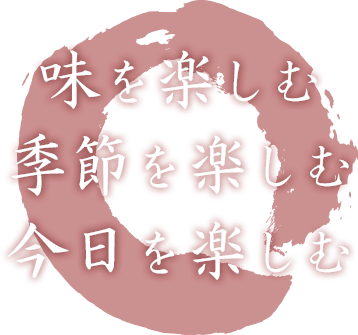 味を楽しむ 季節を楽しむ 今日を楽しむ